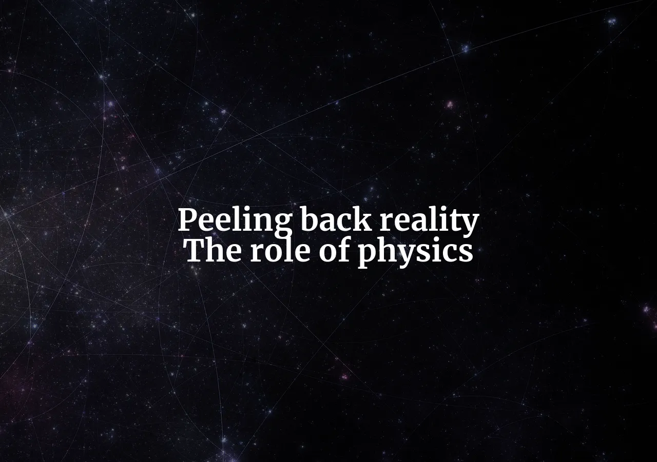 Peeling Back Reality: The Fascinating Role of Physics in Understanding the Nature of Reality