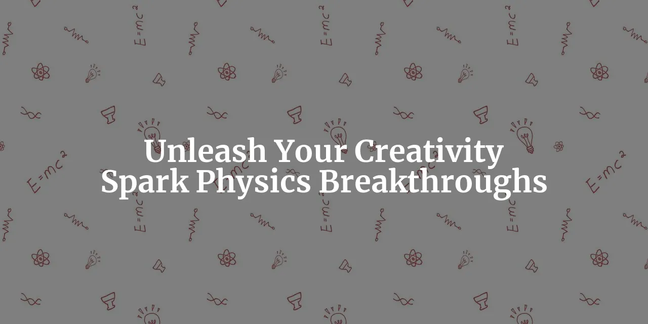 Unleashing Creativity: Sparking Inspiration for Your Next Physics Breakthrough